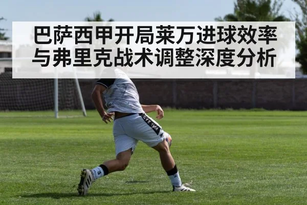 巴萨西甲开局莱万进球效率与弗里克战术调整深度分析（KAIYUN APP）